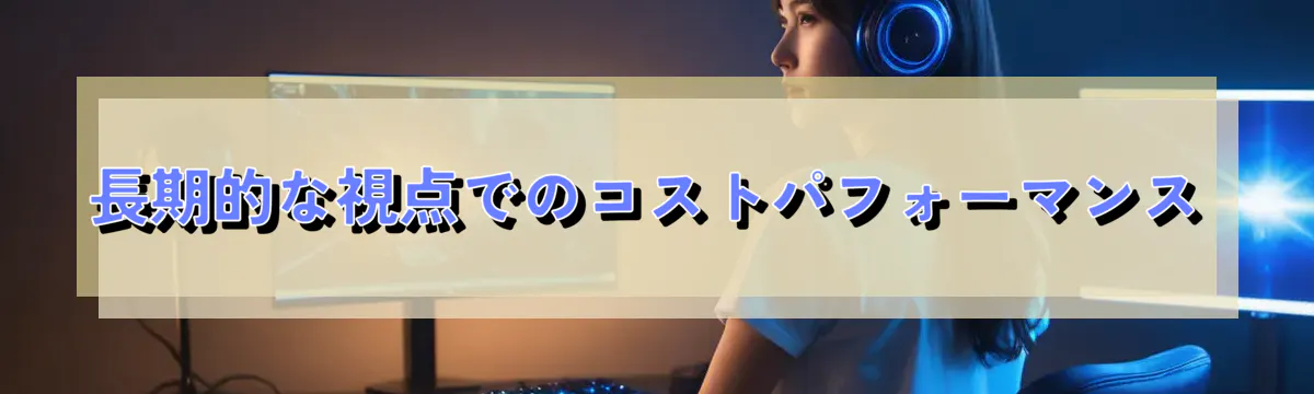 長期的な視点でのコストパフォーマンス
