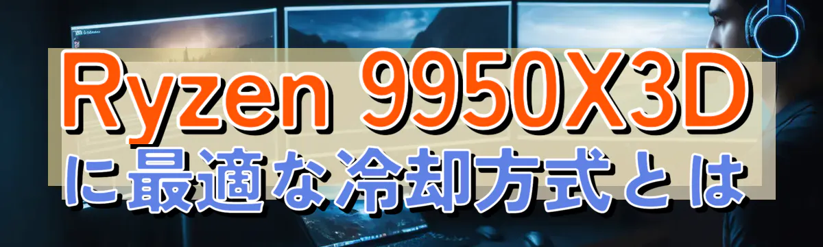 Ryzen 9950X3Dに最適な冷却方式とは