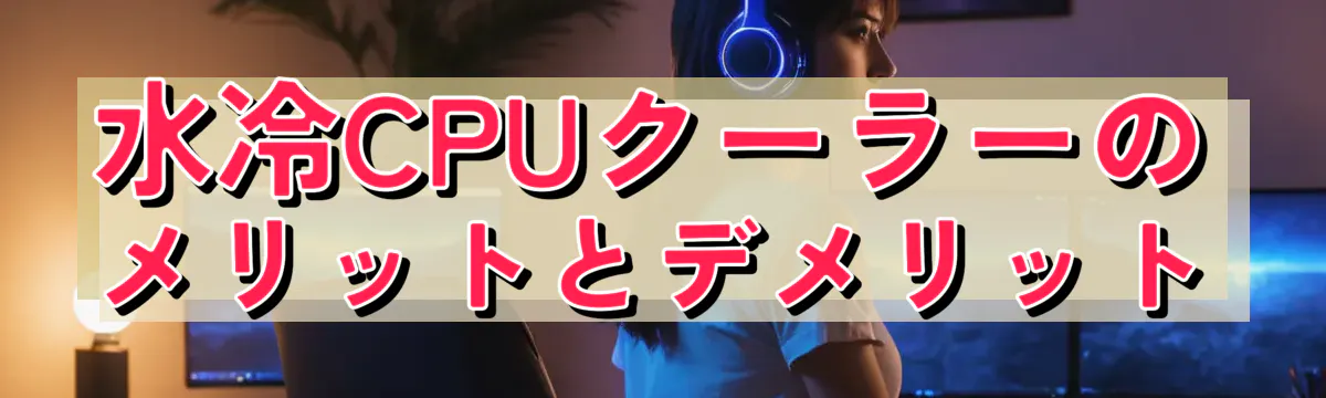 水冷CPUクーラーのメリットとデメリット