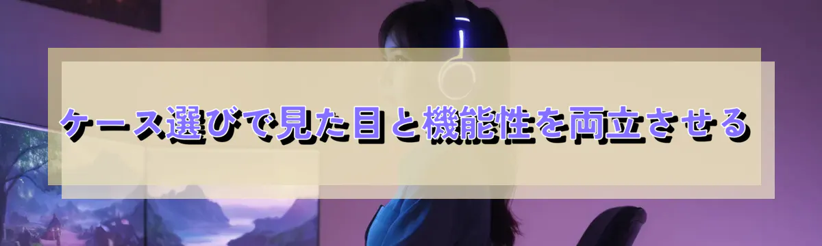 ケース選びで見た目と機能性を両立させる