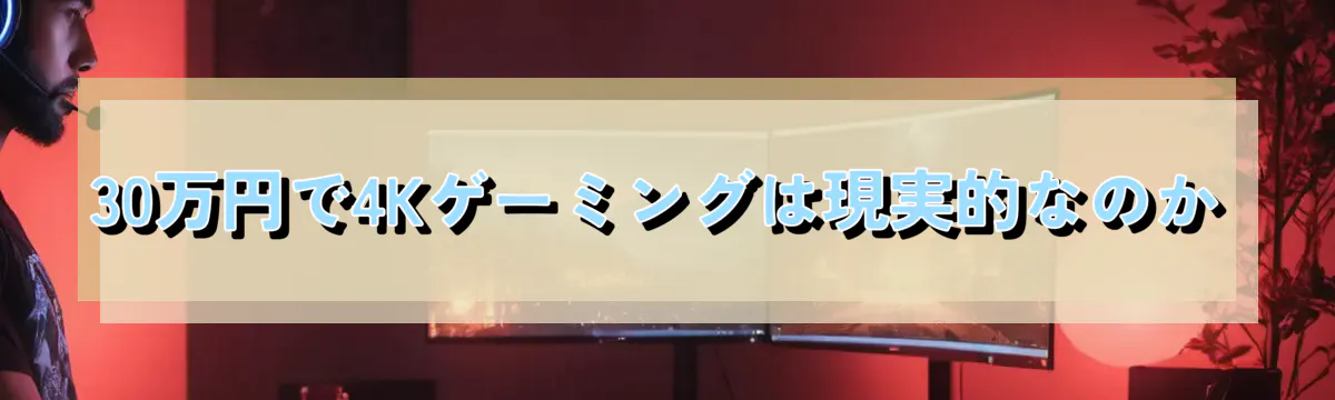 30万円で4Kゲーミングは現実的なのか