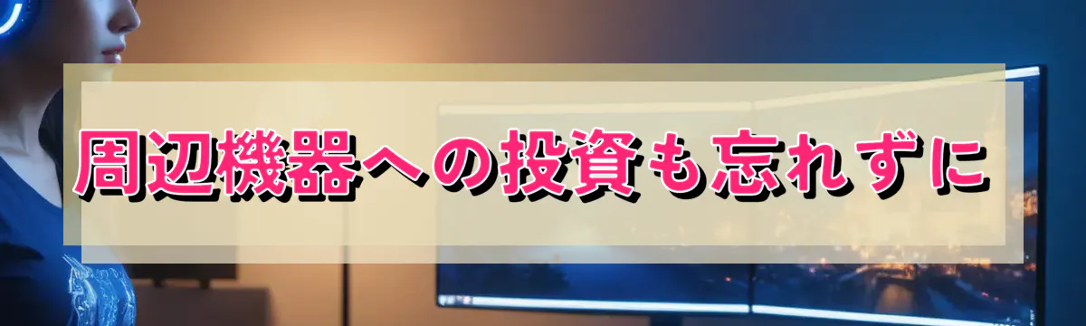 周辺機器への投資も忘れずに