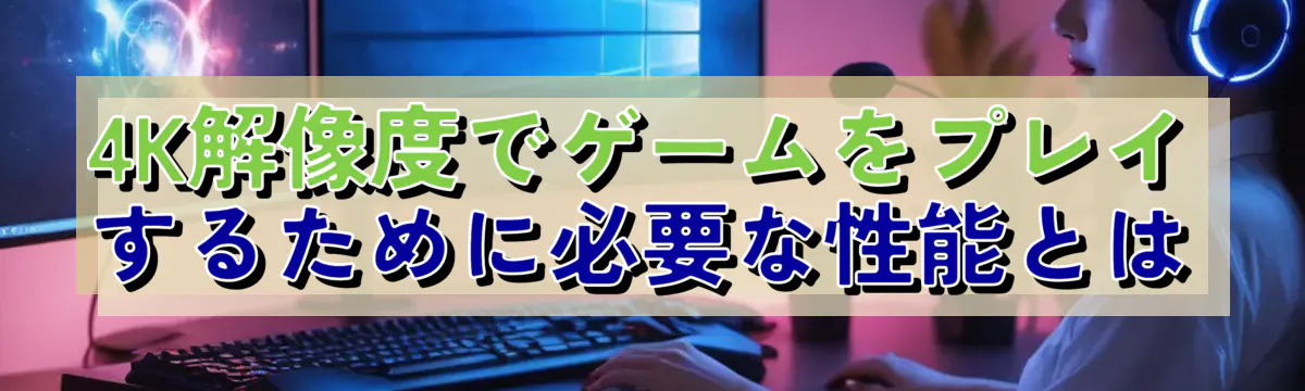 4K解像度でゲームをプレイするために必要な性能とは