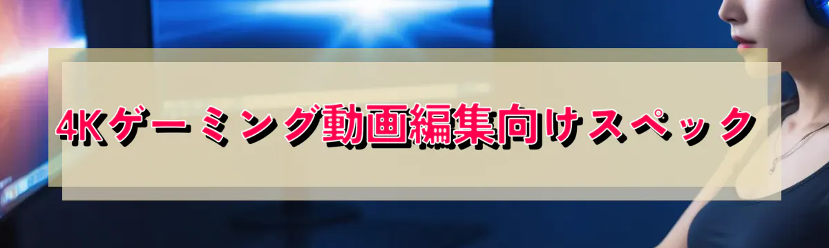 4Kゲーミング動画編集向けスペック
