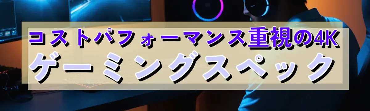 コストパフォーマンス重視の4Kゲーミングスペック