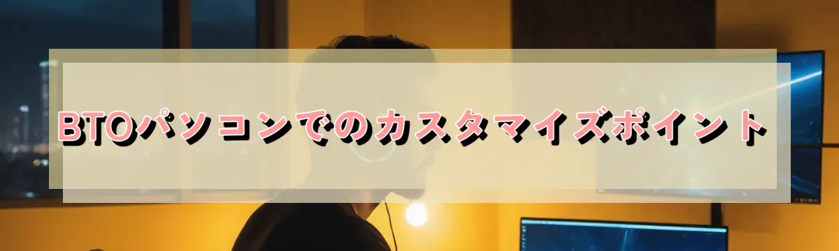BTOパソコンでのカスタマイズポイント