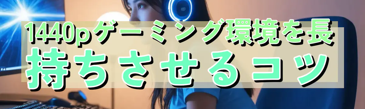 1440pゲーミング環境を長持ちさせるコツ