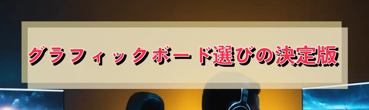 グラフィックボード選びの決定版