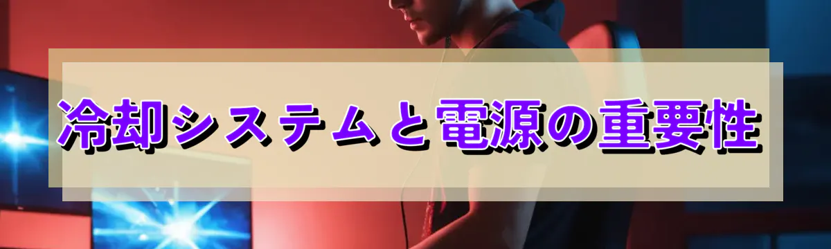 冷却システムと電源の重要性