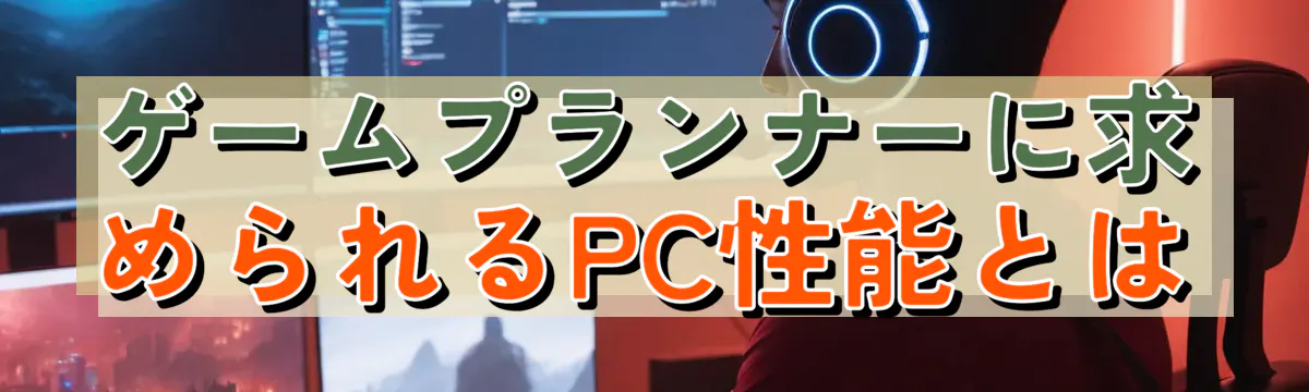 ゲームプランナーに求められるPC性能とは