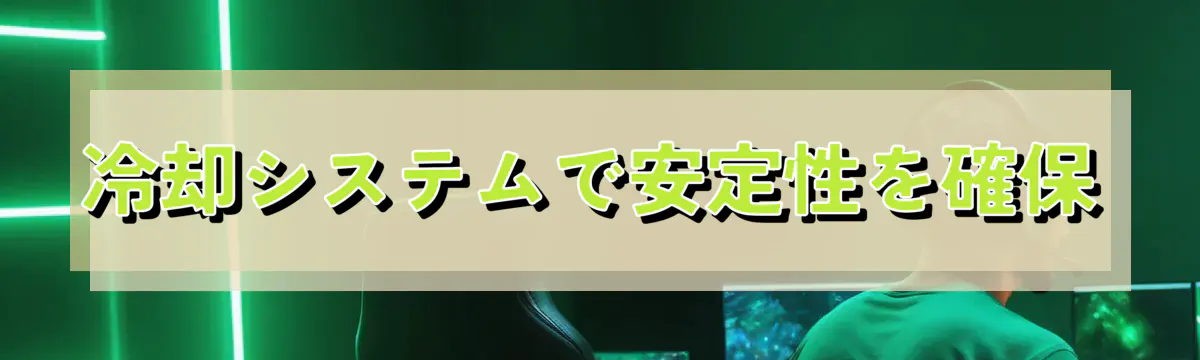 冷却システムで安定性を確保