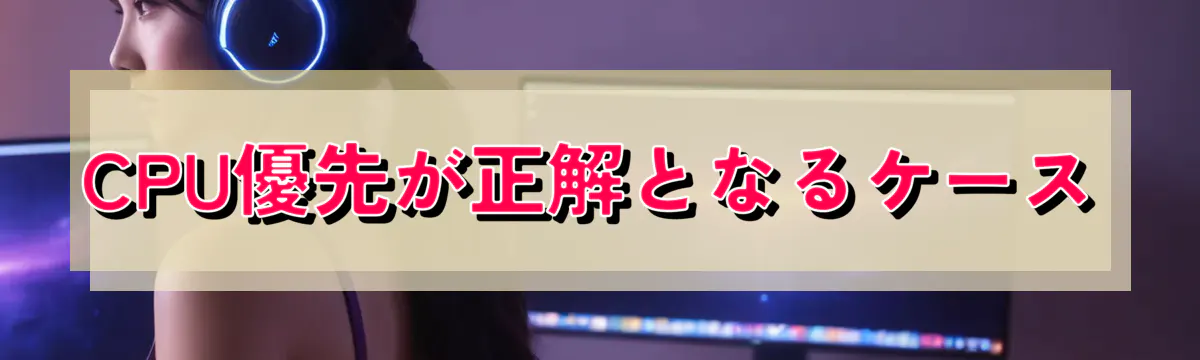 CPU優先が正解となるケース