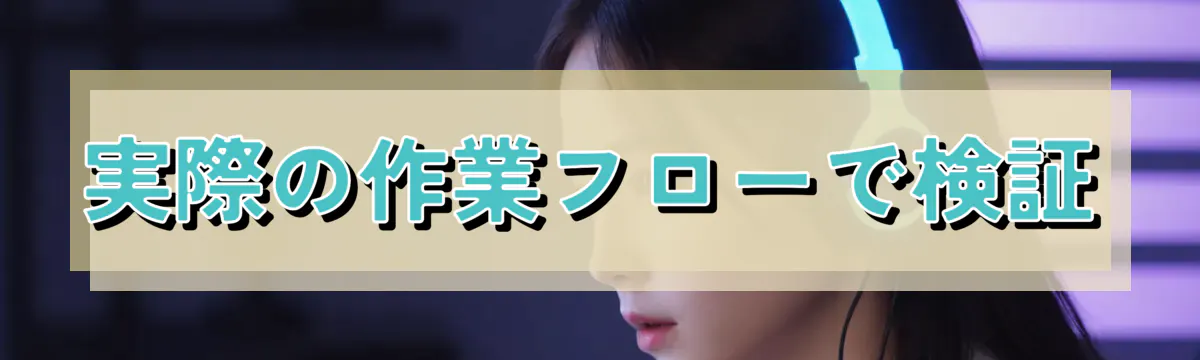 実際の作業フローで検証