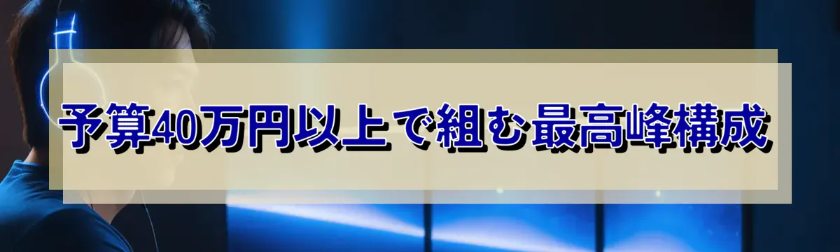 予算40万円以上で組む最高峰構成