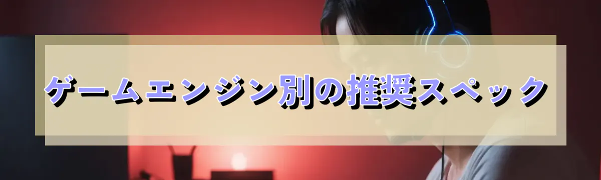 ゲームエンジン別の推奨スペック