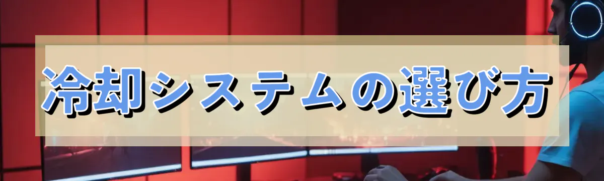 冷却システムの選び方