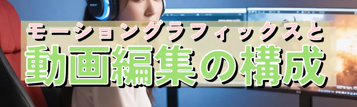 モーショングラフィックスと動画編集の構成