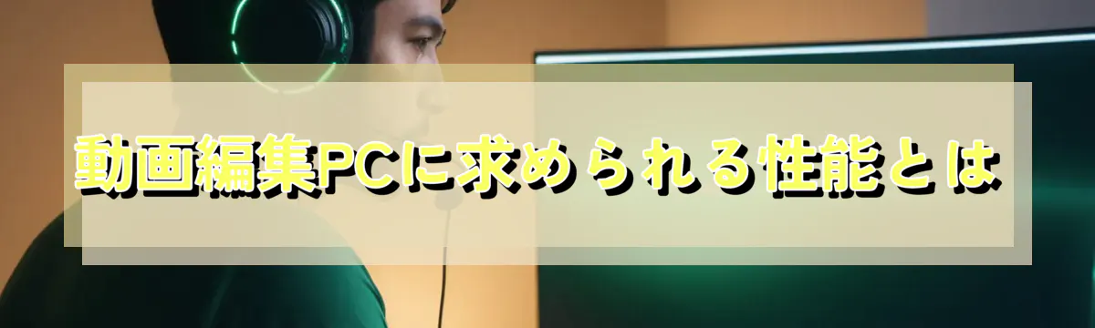 動画編集PCに求められる性能とは