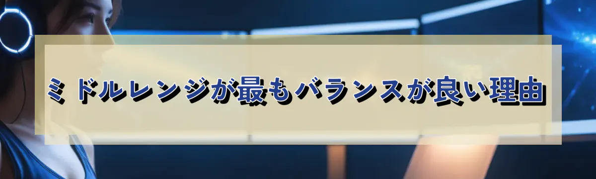 ミドルレンジが最もバランスが良い理由