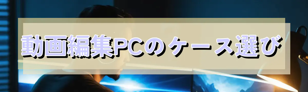 動画編集PCのケース選び