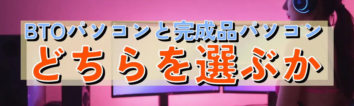 BTOパソコンと完成品パソコンどちらを選ぶか