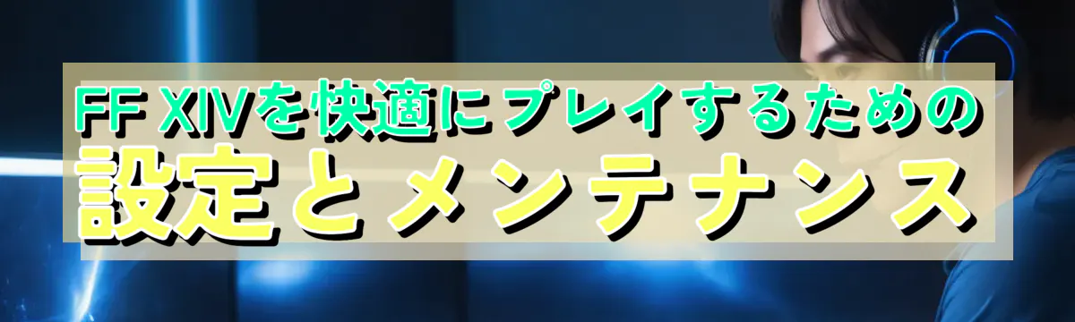 FF XIVを快適にプレイするための設定とメンテナンス