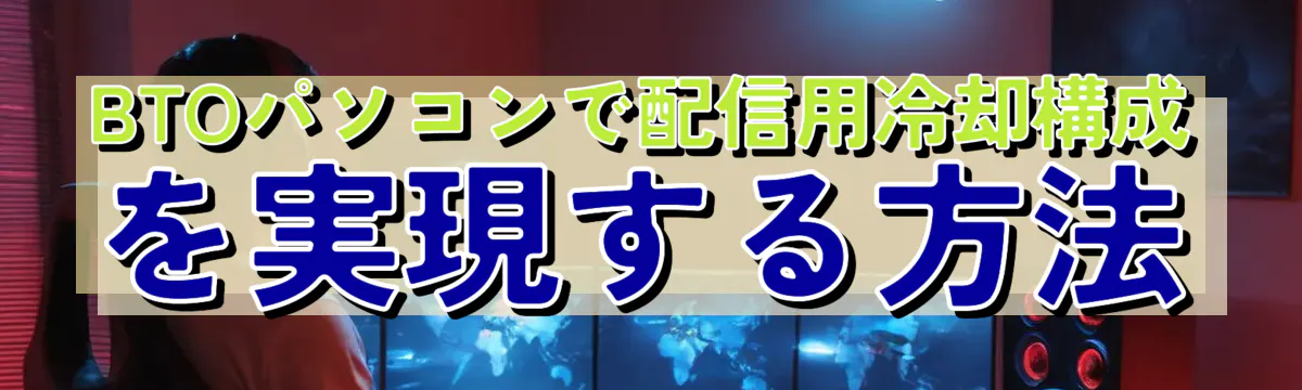 BTOパソコンで配信用冷却構成を実現する方法