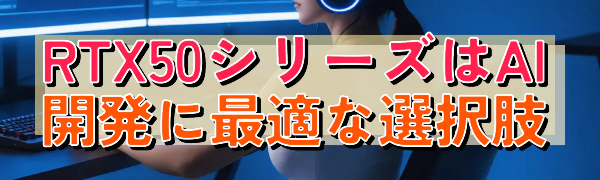 RTX50シリーズはAI開発に最適な選択肢