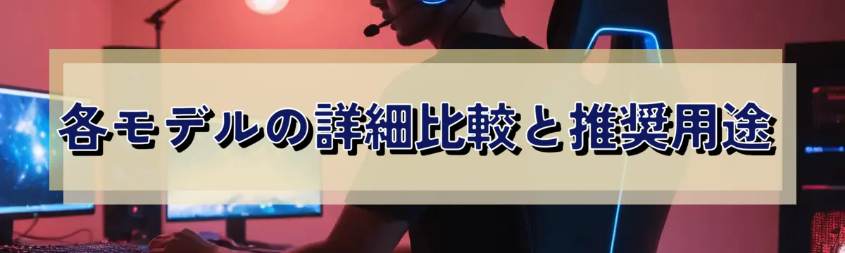 各モデルの詳細比較と推奨用途