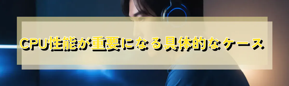 CPU性能が重要になる具体的なケース