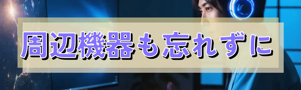 周辺機器も忘れずに