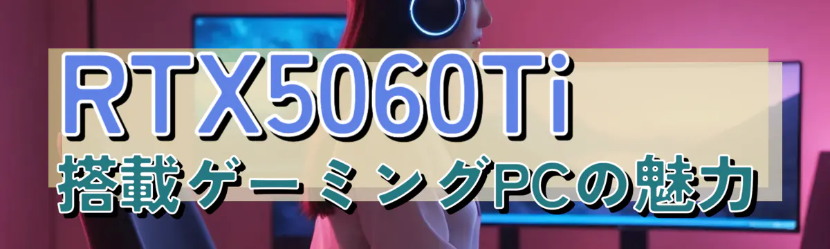 RTX5060Ti搭載ゲーミングPCの魅力