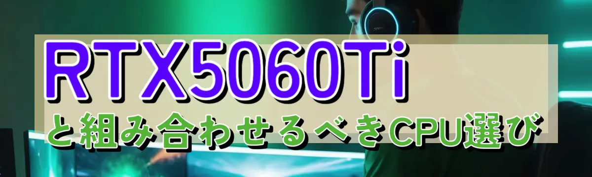 RTX5060Tiと組み合わせるべきCPU選び