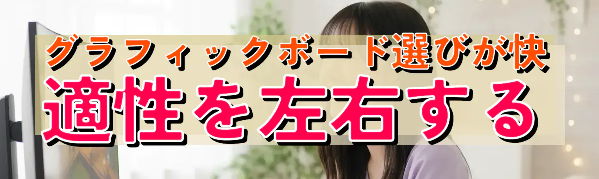 グラフィックボード選びが快適性を左右する