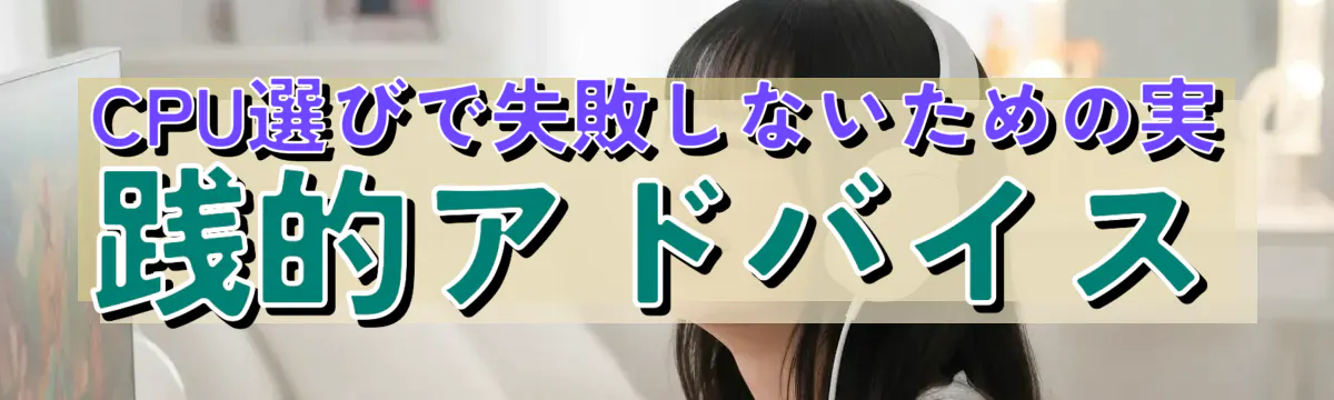 CPU選びで失敗しないための実践的アドバイス