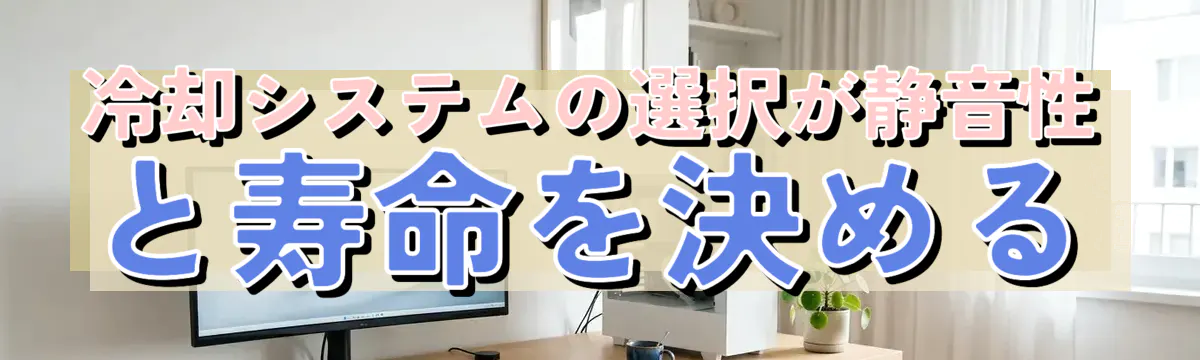 冷却システムの選択が静音性と寿命を決める
