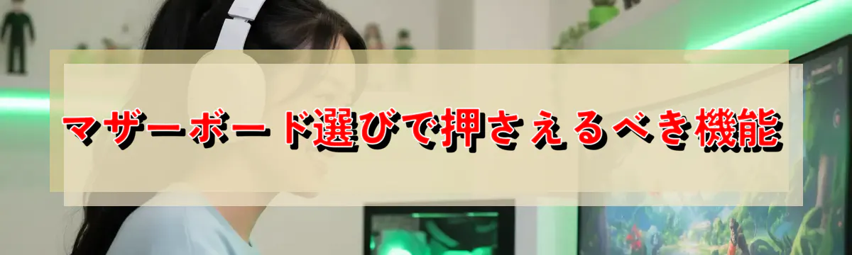 マザーボード選びで押さえるべき機能