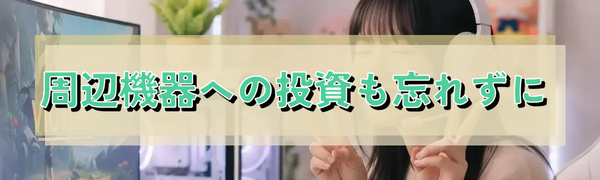 周辺機器への投資も忘れずに
