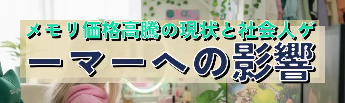 メモリ価格高騰の現状と社会人ゲーマーへの影響