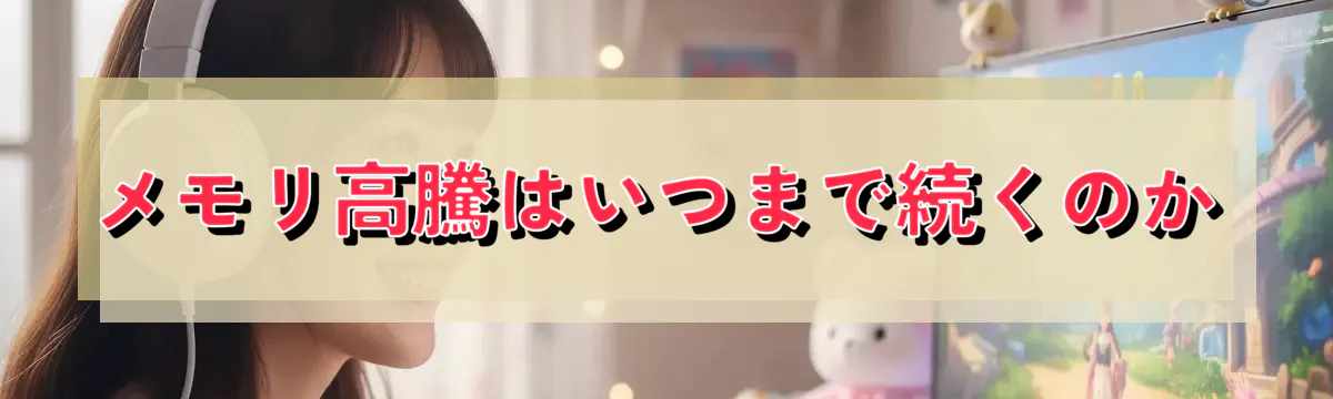 メモリ高騰はいつまで続くのか