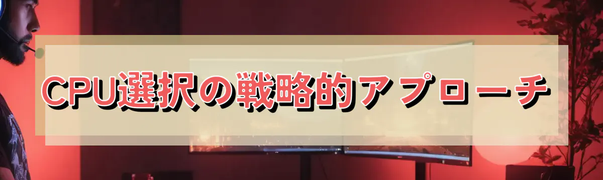 CPU選択の戦略的アプローチ