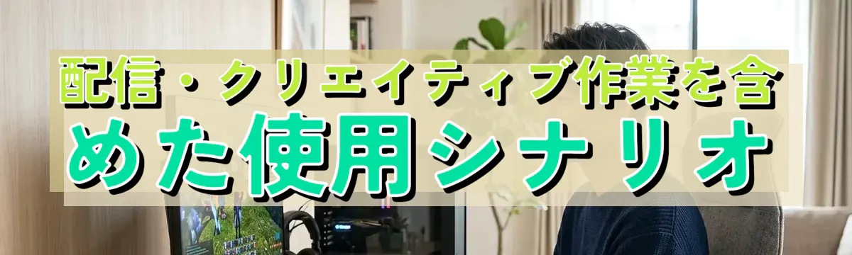配信・クリエイティブ作業を含めた使用シナリオ