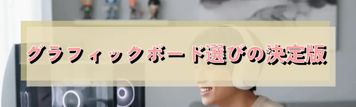 グラフィックボード選びの決定版