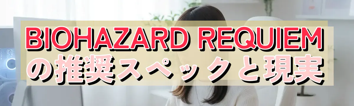 BIOHAZARD REQUIEMの推奨スペックと現実
