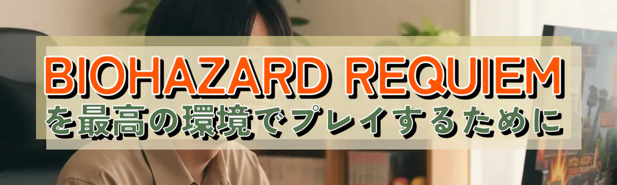 BIOHAZARD REQUIEMを最高の環境でプレイするために