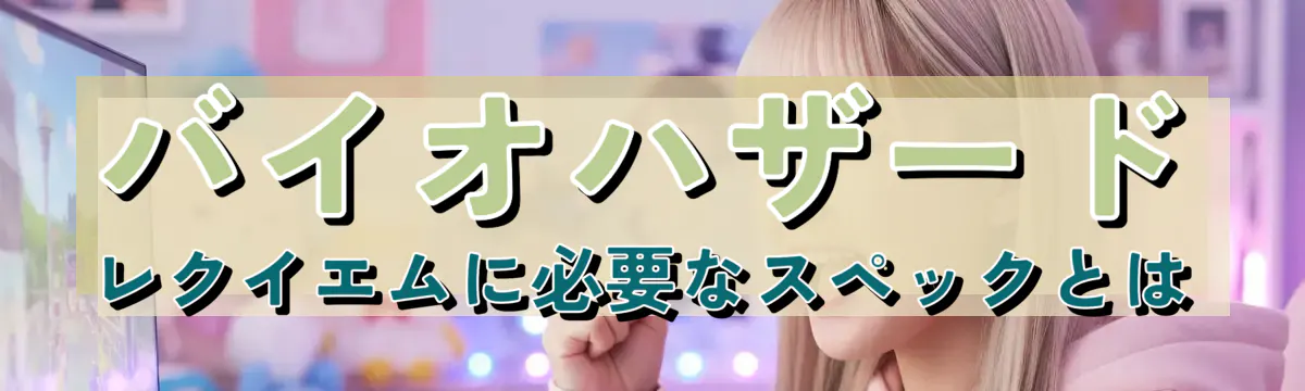 バイオハザード レクイエムに必要なスペックとは