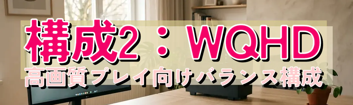 構成2：WQHD高画質プレイ向けバランス構成