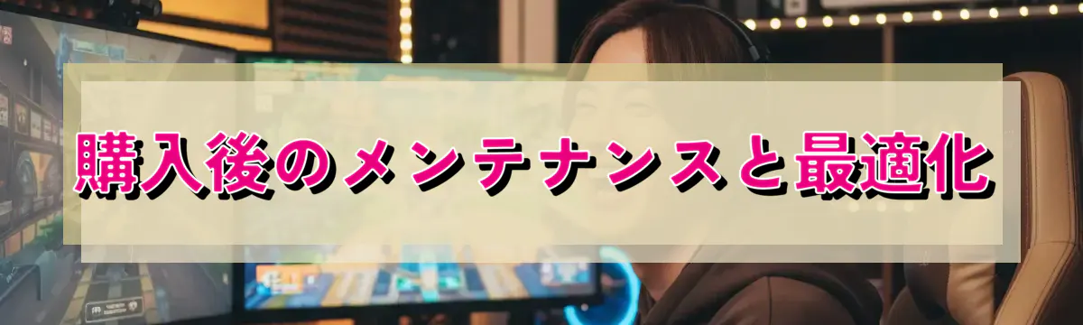 購入後のメンテナンスと最適化