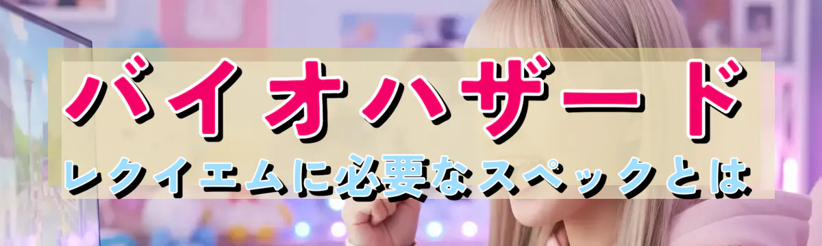 バイオハザード レクイエムに必要なスペックとは