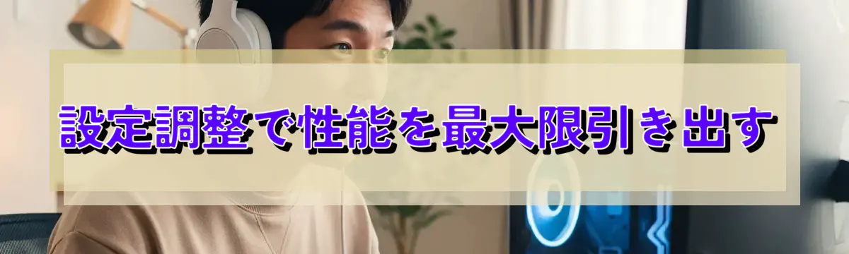 設定調整で性能を最大限引き出す